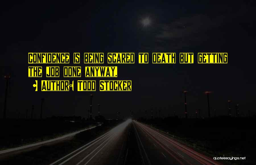 Todd Stocker Quotes: Confidence Is Being Scared To Death But Getting The Job Done Anyway.