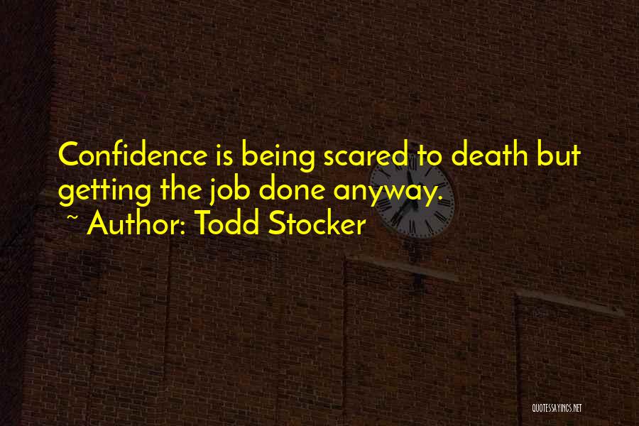 Todd Stocker Quotes: Confidence Is Being Scared To Death But Getting The Job Done Anyway.