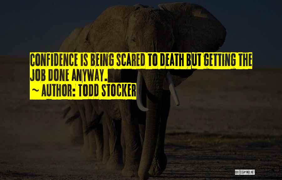 Todd Stocker Quotes: Confidence Is Being Scared To Death But Getting The Job Done Anyway.