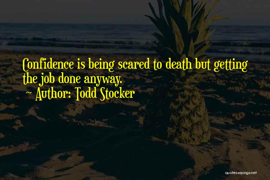 Todd Stocker Quotes: Confidence Is Being Scared To Death But Getting The Job Done Anyway.