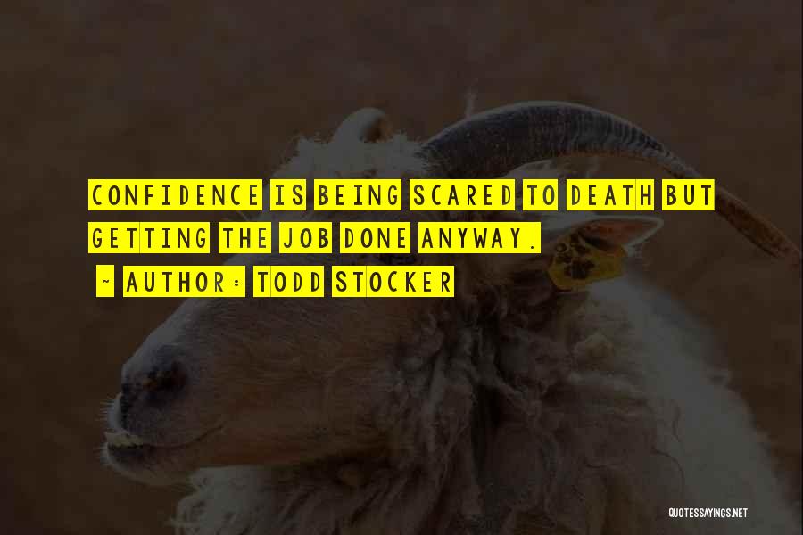 Todd Stocker Quotes: Confidence Is Being Scared To Death But Getting The Job Done Anyway.