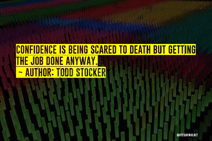 Todd Stocker Quotes: Confidence Is Being Scared To Death But Getting The Job Done Anyway.