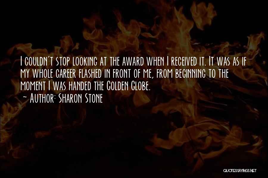 Sharon Stone Quotes: I Couldn't Stop Looking At The Award When I Received It. It Was As If My Whole Career Flashed In