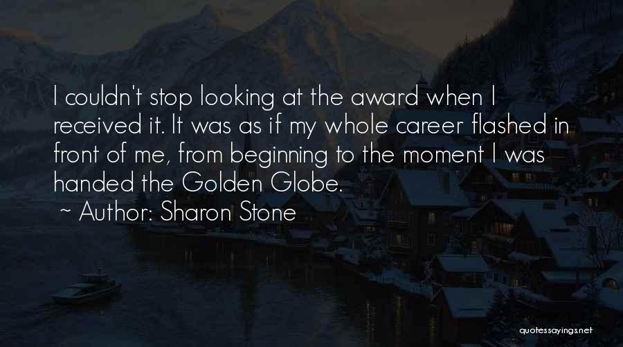 Sharon Stone Quotes: I Couldn't Stop Looking At The Award When I Received It. It Was As If My Whole Career Flashed In