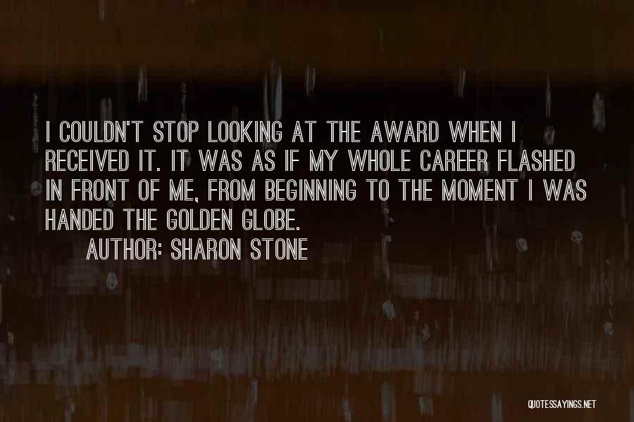 Sharon Stone Quotes: I Couldn't Stop Looking At The Award When I Received It. It Was As If My Whole Career Flashed In