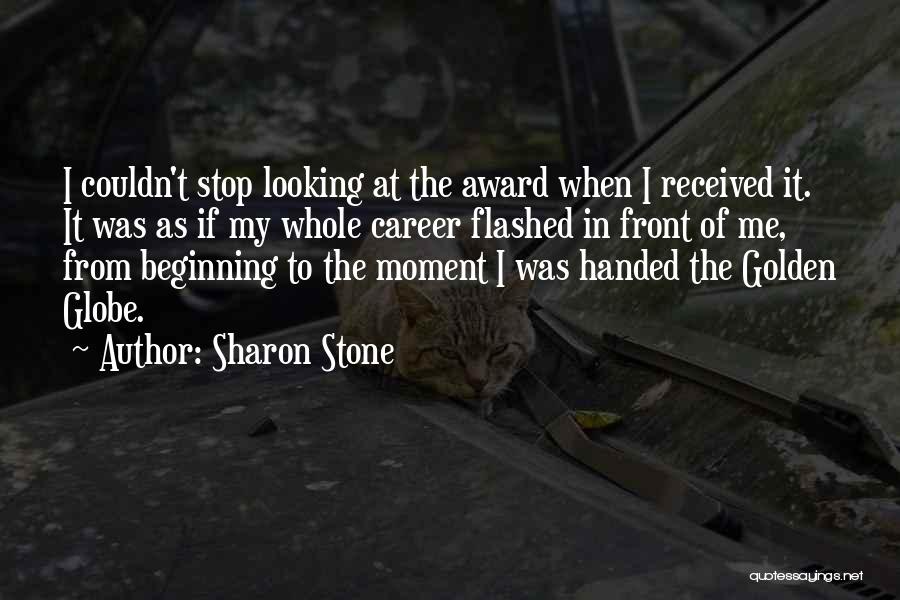 Sharon Stone Quotes: I Couldn't Stop Looking At The Award When I Received It. It Was As If My Whole Career Flashed In