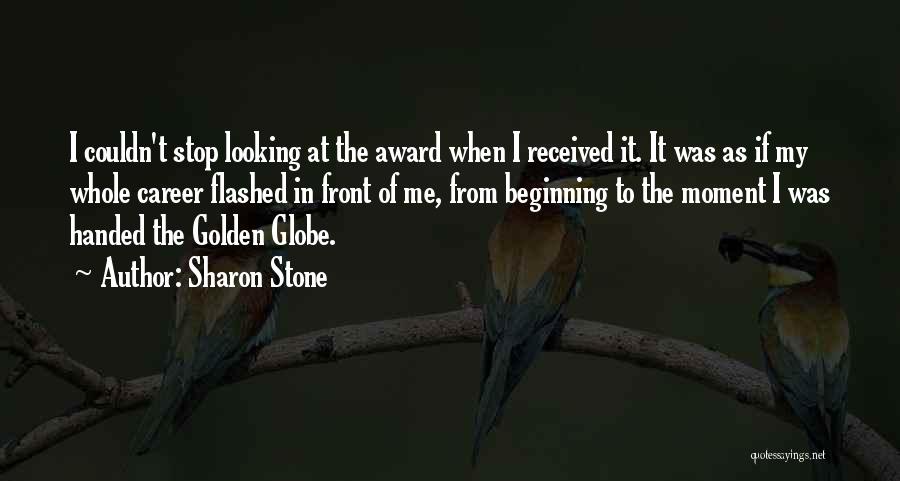 Sharon Stone Quotes: I Couldn't Stop Looking At The Award When I Received It. It Was As If My Whole Career Flashed In