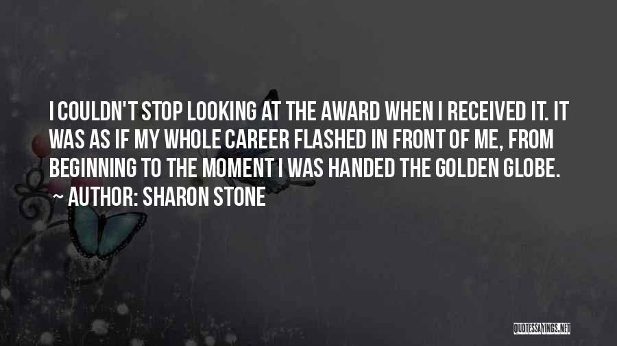 Sharon Stone Quotes: I Couldn't Stop Looking At The Award When I Received It. It Was As If My Whole Career Flashed In