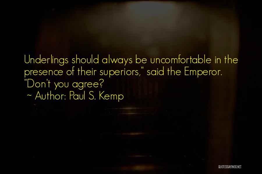 Paul S. Kemp Quotes: Underlings Should Always Be Uncomfortable In The Presence Of Their Superiors, Said The Emperor. Don't You Agree?