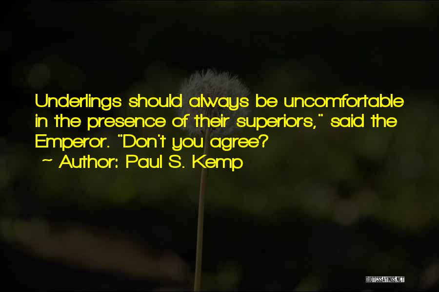Paul S. Kemp Quotes: Underlings Should Always Be Uncomfortable In The Presence Of Their Superiors, Said The Emperor. Don't You Agree?