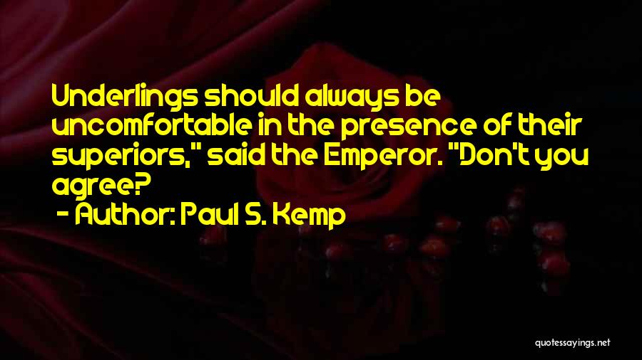 Paul S. Kemp Quotes: Underlings Should Always Be Uncomfortable In The Presence Of Their Superiors, Said The Emperor. Don't You Agree?