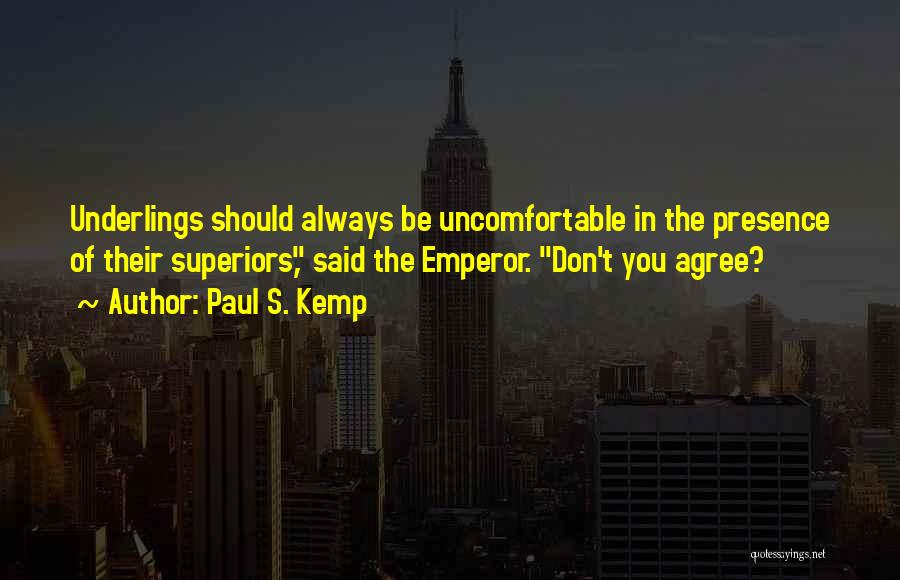 Paul S. Kemp Quotes: Underlings Should Always Be Uncomfortable In The Presence Of Their Superiors, Said The Emperor. Don't You Agree?