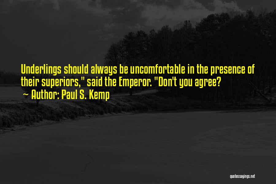Paul S. Kemp Quotes: Underlings Should Always Be Uncomfortable In The Presence Of Their Superiors, Said The Emperor. Don't You Agree?