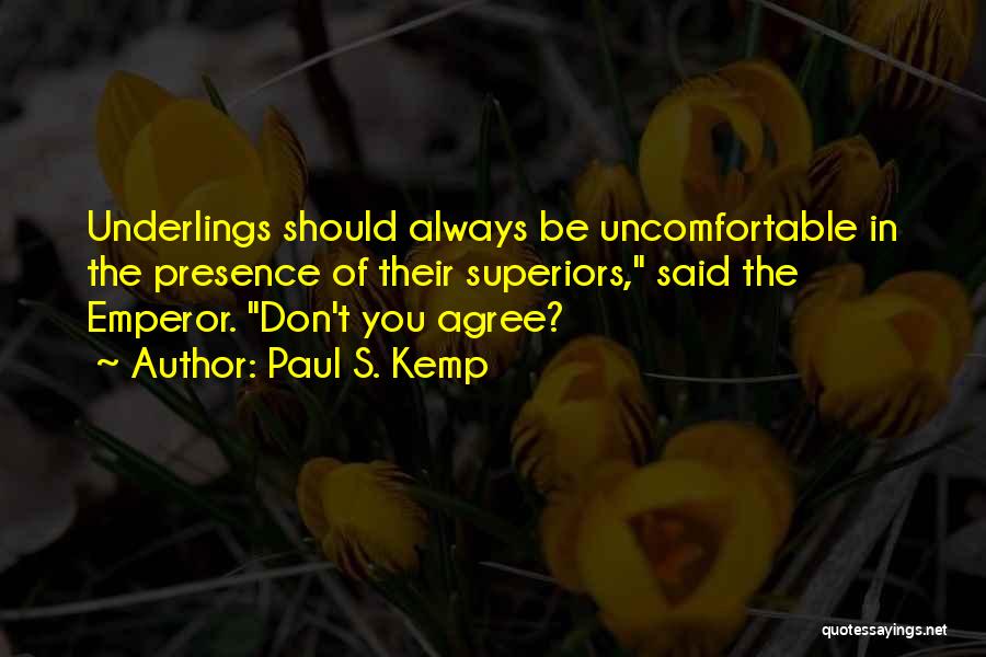 Paul S. Kemp Quotes: Underlings Should Always Be Uncomfortable In The Presence Of Their Superiors, Said The Emperor. Don't You Agree?