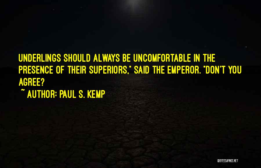 Paul S. Kemp Quotes: Underlings Should Always Be Uncomfortable In The Presence Of Their Superiors, Said The Emperor. Don't You Agree?