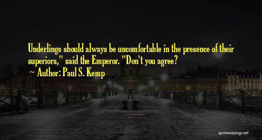 Paul S. Kemp Quotes: Underlings Should Always Be Uncomfortable In The Presence Of Their Superiors, Said The Emperor. Don't You Agree?