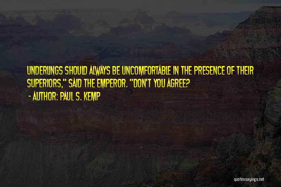 Paul S. Kemp Quotes: Underlings Should Always Be Uncomfortable In The Presence Of Their Superiors, Said The Emperor. Don't You Agree?