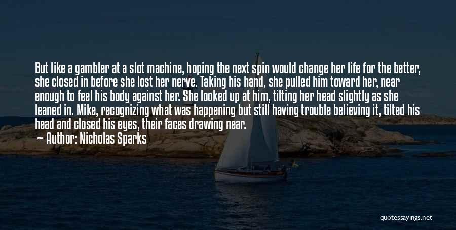 Nicholas Sparks Quotes: But Like A Gambler At A Slot Machine, Hoping The Next Spin Would Change Her Life For The Better, She