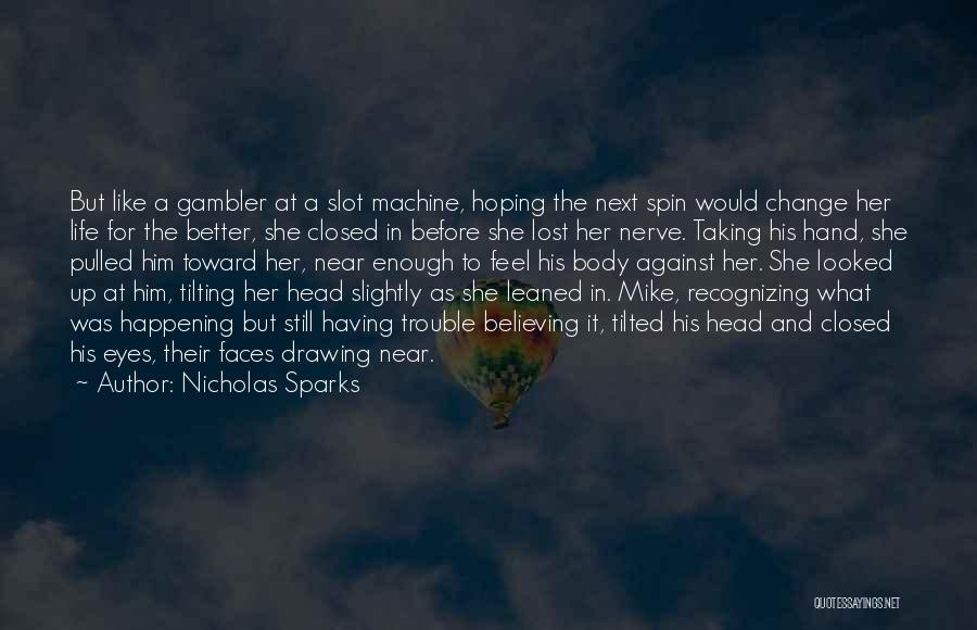 Nicholas Sparks Quotes: But Like A Gambler At A Slot Machine, Hoping The Next Spin Would Change Her Life For The Better, She