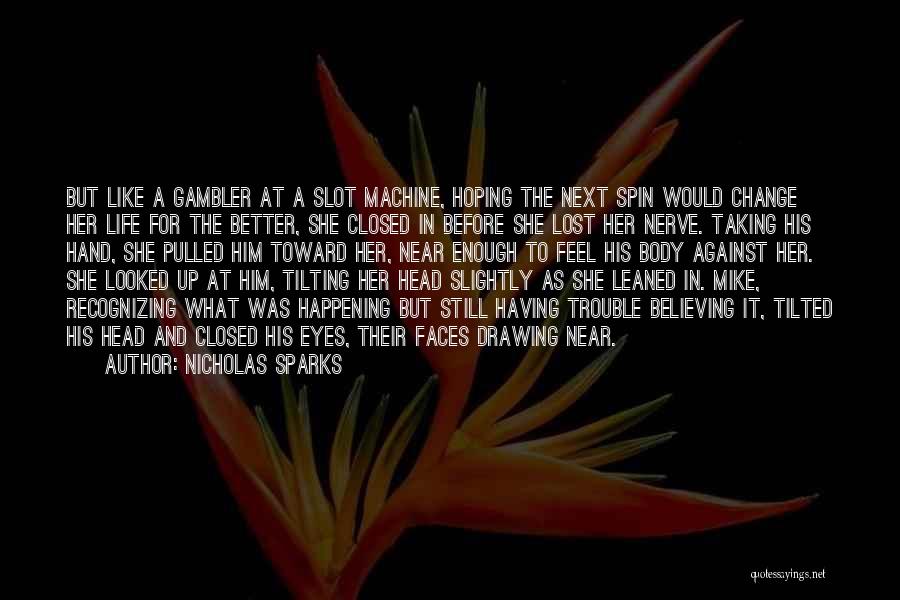 Nicholas Sparks Quotes: But Like A Gambler At A Slot Machine, Hoping The Next Spin Would Change Her Life For The Better, She