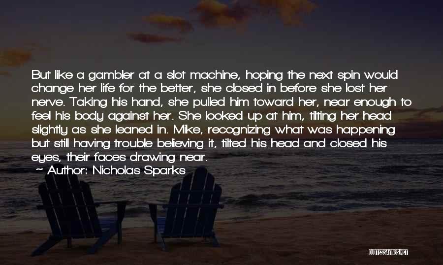 Nicholas Sparks Quotes: But Like A Gambler At A Slot Machine, Hoping The Next Spin Would Change Her Life For The Better, She