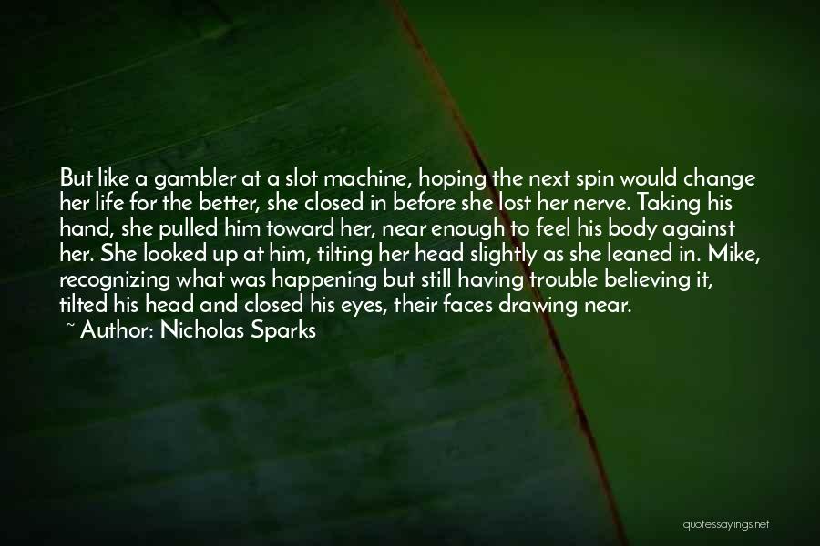 Nicholas Sparks Quotes: But Like A Gambler At A Slot Machine, Hoping The Next Spin Would Change Her Life For The Better, She