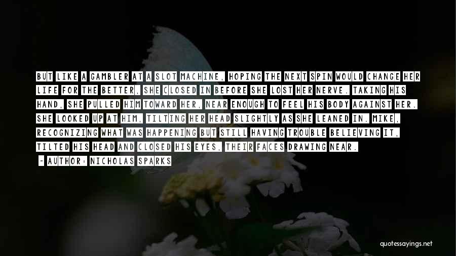 Nicholas Sparks Quotes: But Like A Gambler At A Slot Machine, Hoping The Next Spin Would Change Her Life For The Better, She