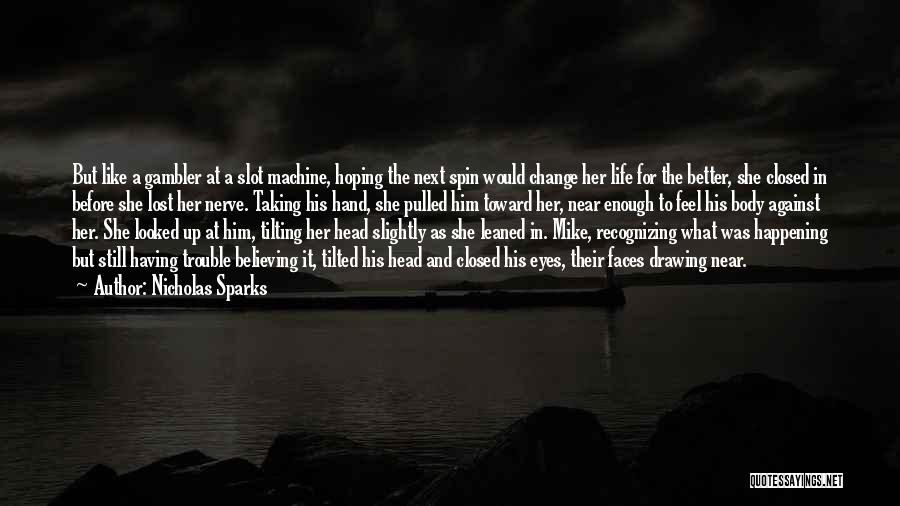 Nicholas Sparks Quotes: But Like A Gambler At A Slot Machine, Hoping The Next Spin Would Change Her Life For The Better, She