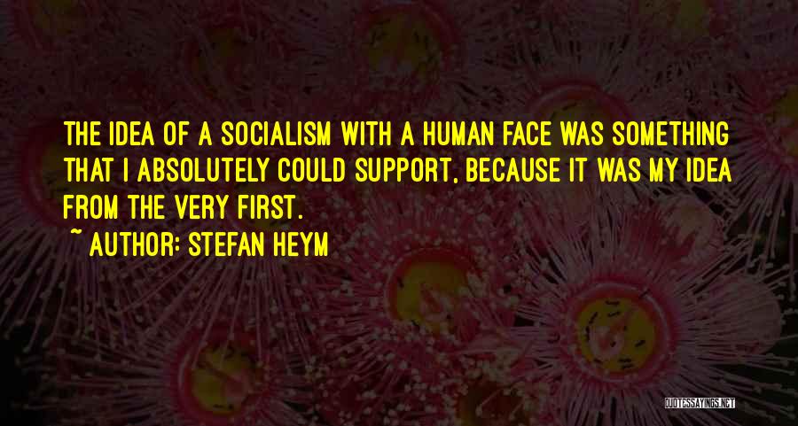 Stefan Heym Quotes: The Idea Of A Socialism With A Human Face Was Something That I Absolutely Could Support, Because It Was My