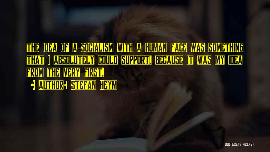 Stefan Heym Quotes: The Idea Of A Socialism With A Human Face Was Something That I Absolutely Could Support, Because It Was My