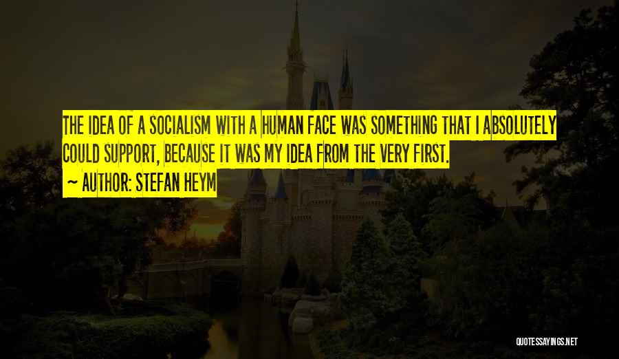 Stefan Heym Quotes: The Idea Of A Socialism With A Human Face Was Something That I Absolutely Could Support, Because It Was My