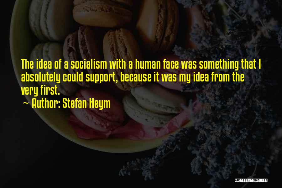 Stefan Heym Quotes: The Idea Of A Socialism With A Human Face Was Something That I Absolutely Could Support, Because It Was My