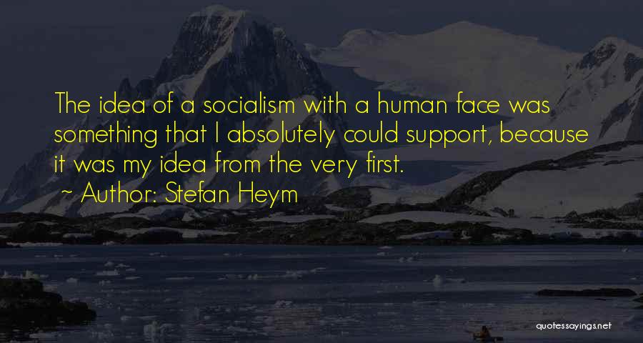 Stefan Heym Quotes: The Idea Of A Socialism With A Human Face Was Something That I Absolutely Could Support, Because It Was My
