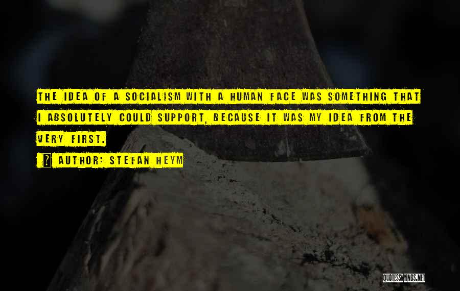 Stefan Heym Quotes: The Idea Of A Socialism With A Human Face Was Something That I Absolutely Could Support, Because It Was My