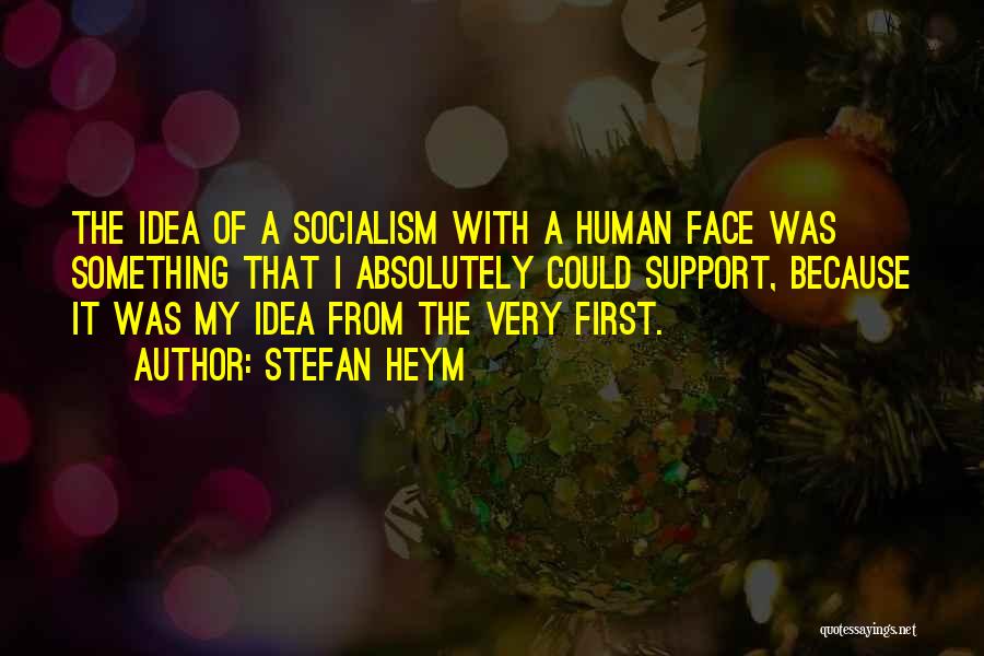 Stefan Heym Quotes: The Idea Of A Socialism With A Human Face Was Something That I Absolutely Could Support, Because It Was My