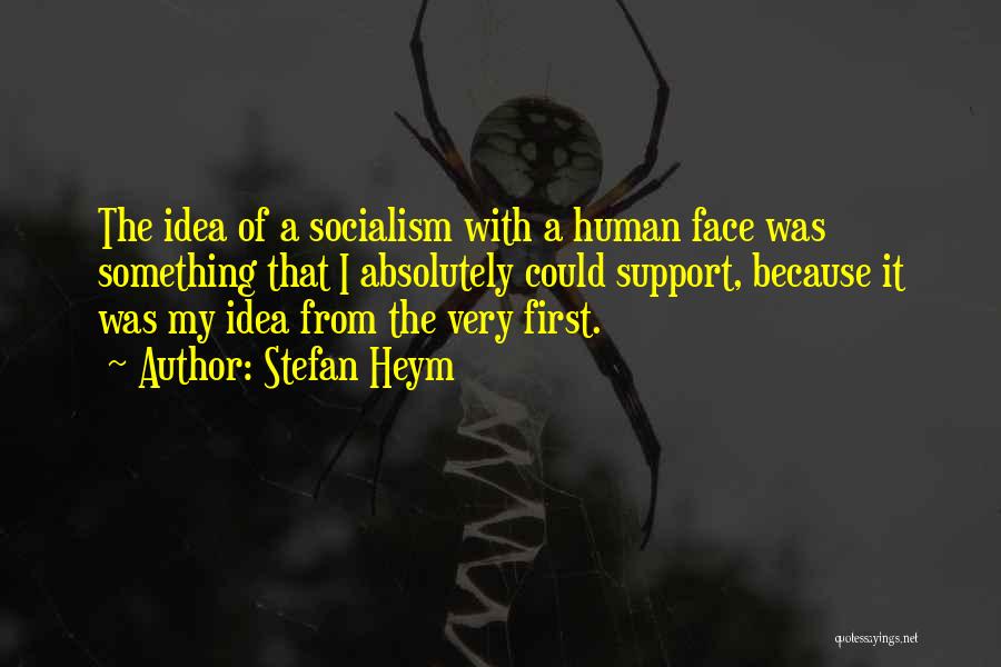 Stefan Heym Quotes: The Idea Of A Socialism With A Human Face Was Something That I Absolutely Could Support, Because It Was My