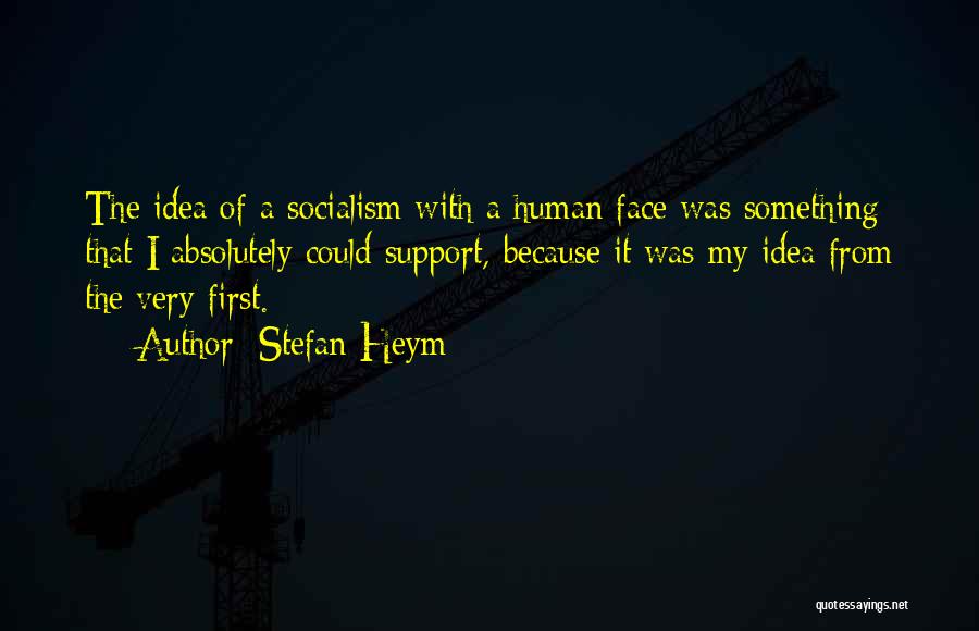 Stefan Heym Quotes: The Idea Of A Socialism With A Human Face Was Something That I Absolutely Could Support, Because It Was My