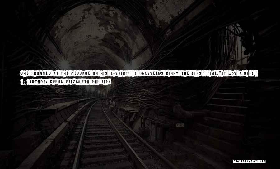 Susan Elizabeth Phillips Quotes: She Frowned At The Message On His T-shirt: It Onlyseems Kinky The First Time.it Was A Gift, He Said.from Satan?something