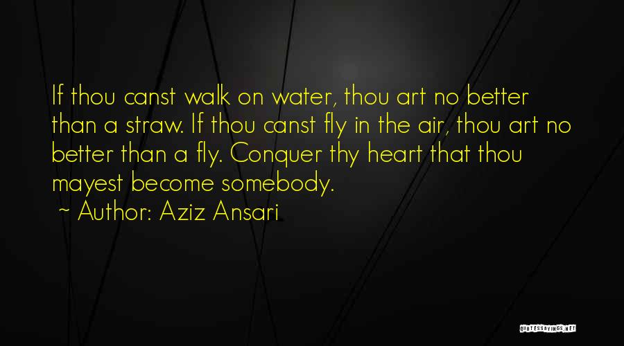 Aziz Ansari Quotes: If Thou Canst Walk On Water, Thou Art No Better Than A Straw. If Thou Canst Fly In The Air,