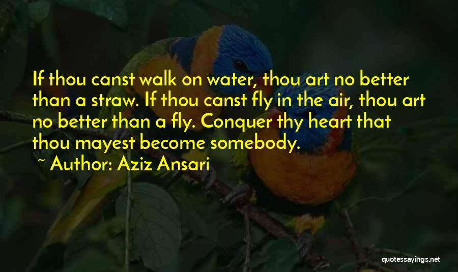 Aziz Ansari Quotes: If Thou Canst Walk On Water, Thou Art No Better Than A Straw. If Thou Canst Fly In The Air,