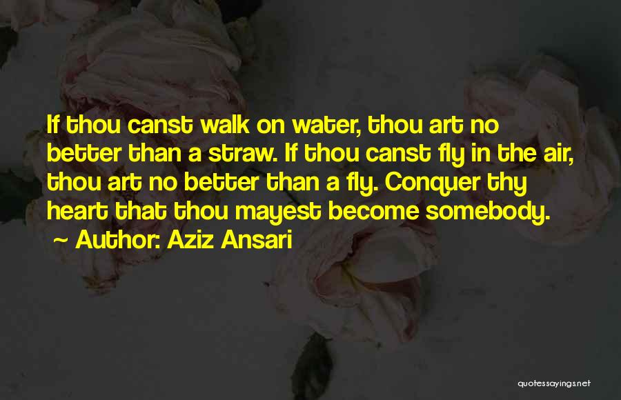 Aziz Ansari Quotes: If Thou Canst Walk On Water, Thou Art No Better Than A Straw. If Thou Canst Fly In The Air,