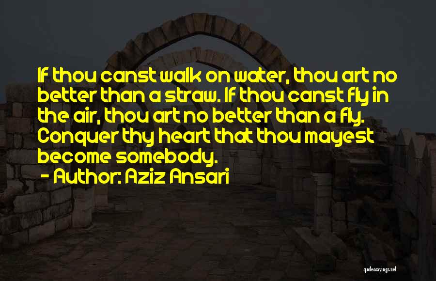 Aziz Ansari Quotes: If Thou Canst Walk On Water, Thou Art No Better Than A Straw. If Thou Canst Fly In The Air,