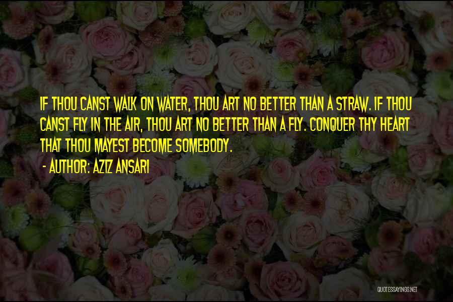 Aziz Ansari Quotes: If Thou Canst Walk On Water, Thou Art No Better Than A Straw. If Thou Canst Fly In The Air,