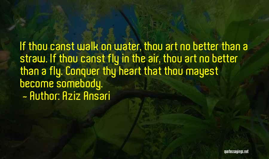 Aziz Ansari Quotes: If Thou Canst Walk On Water, Thou Art No Better Than A Straw. If Thou Canst Fly In The Air,