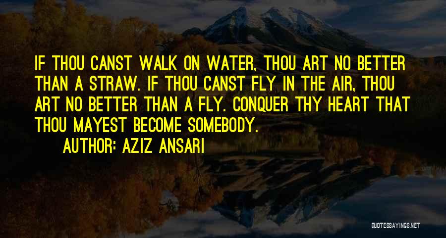 Aziz Ansari Quotes: If Thou Canst Walk On Water, Thou Art No Better Than A Straw. If Thou Canst Fly In The Air,