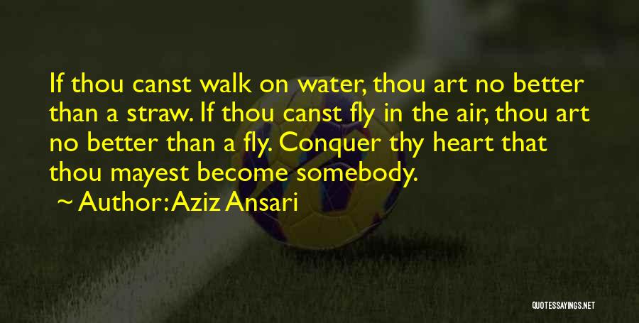 Aziz Ansari Quotes: If Thou Canst Walk On Water, Thou Art No Better Than A Straw. If Thou Canst Fly In The Air,