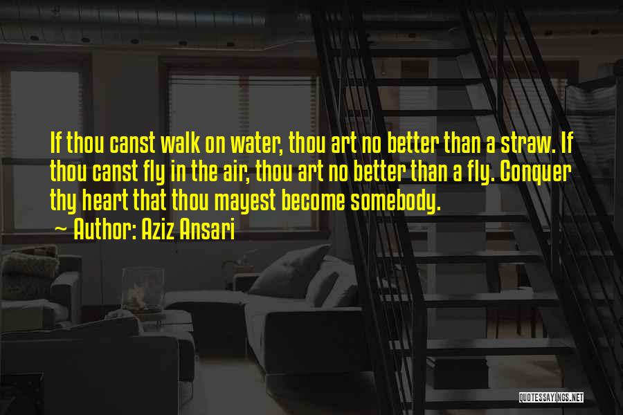 Aziz Ansari Quotes: If Thou Canst Walk On Water, Thou Art No Better Than A Straw. If Thou Canst Fly In The Air,
