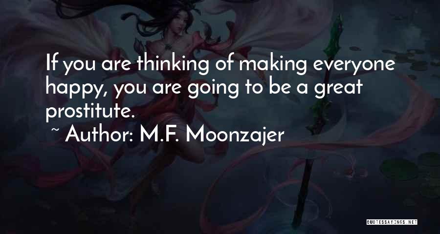 M.F. Moonzajer Quotes: If You Are Thinking Of Making Everyone Happy, You Are Going To Be A Great Prostitute.