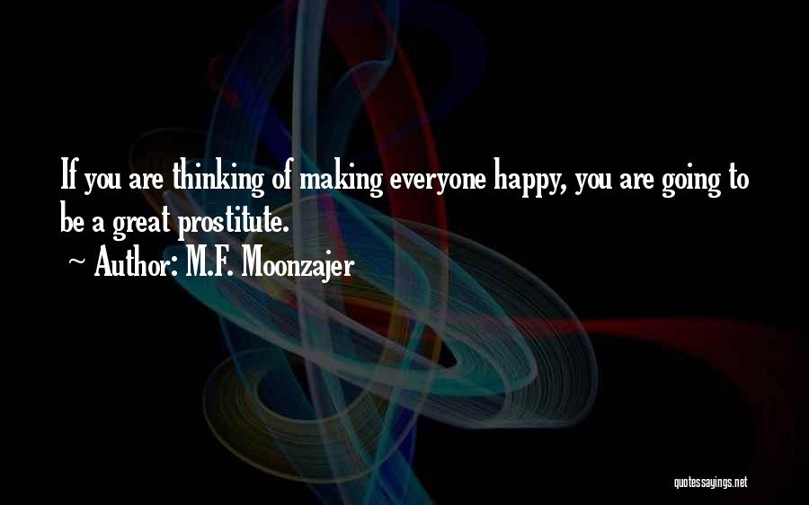 M.F. Moonzajer Quotes: If You Are Thinking Of Making Everyone Happy, You Are Going To Be A Great Prostitute.