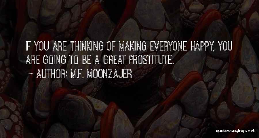 M.F. Moonzajer Quotes: If You Are Thinking Of Making Everyone Happy, You Are Going To Be A Great Prostitute.